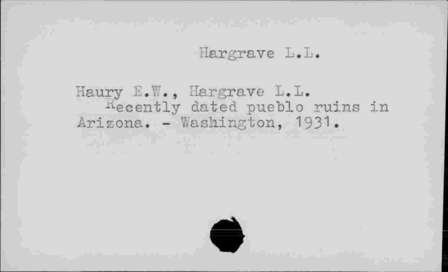 ﻿Hargrave L.L.
Haury E.W., Hargrave L.L.
Recently dated pueblo ruins in Arizona. - Washington, 1931.